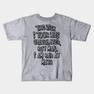 The risk I took was calculated, but man, I am bad at math. Kids T-Shirt